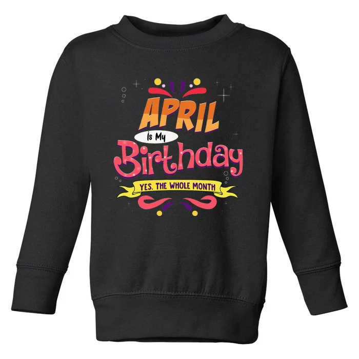 April Is My Birthday Yes The Whole Month Birthday Toddler Sweatshirt