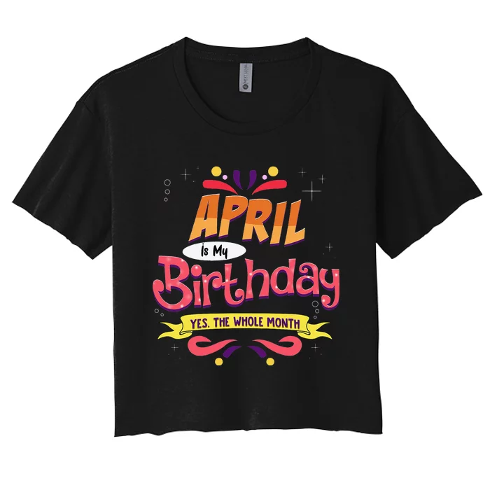 April Is My Birthday Yes The Whole Month Birthday Women's Crop Top Tee