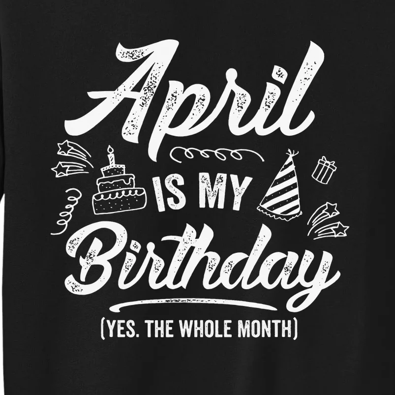 April Is My Birthday Yes The Whole Month Funny April Bday Tall Sweatshirt