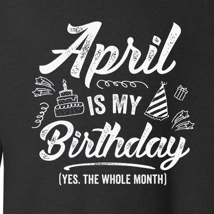 April Is My Birthday Yes The Whole Month Funny April Bday Toddler Sweatshirt