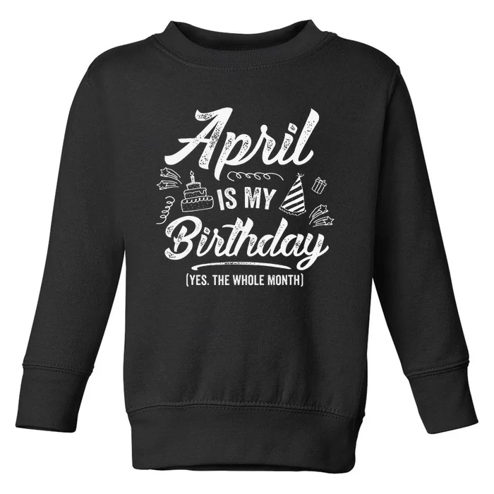 April Is My Birthday Yes The Whole Month Funny April Bday Toddler Sweatshirt