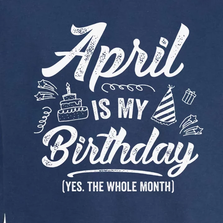 April Is My Birthday Yes The Whole Month Funny April Bday Garment-Dyed Sweatshirt