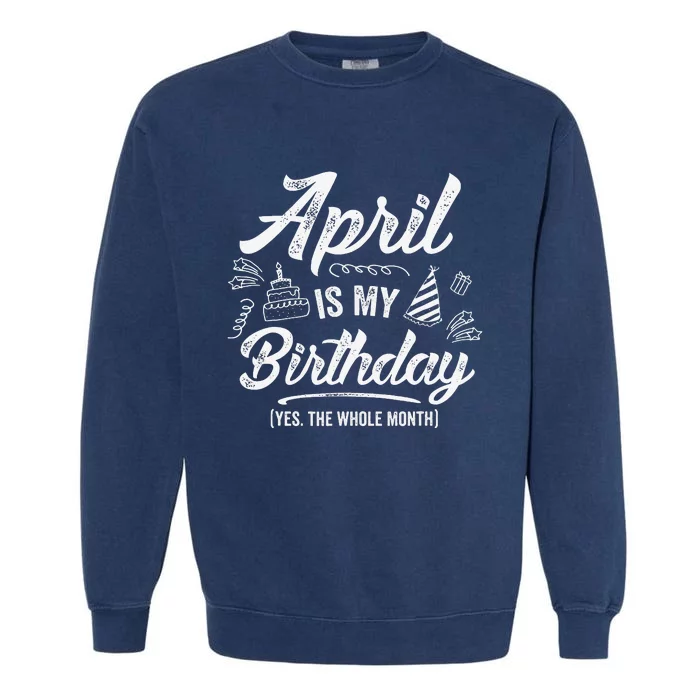 April Is My Birthday Yes The Whole Month Funny April Bday Garment-Dyed Sweatshirt