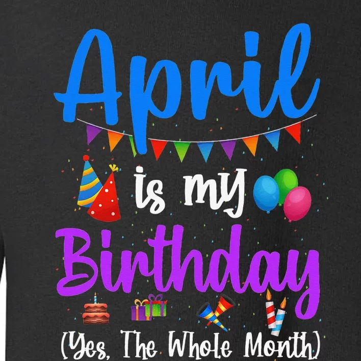 April Is My Birthday Yes The Whole Month Funny April Bday Toddler Sweatshirt