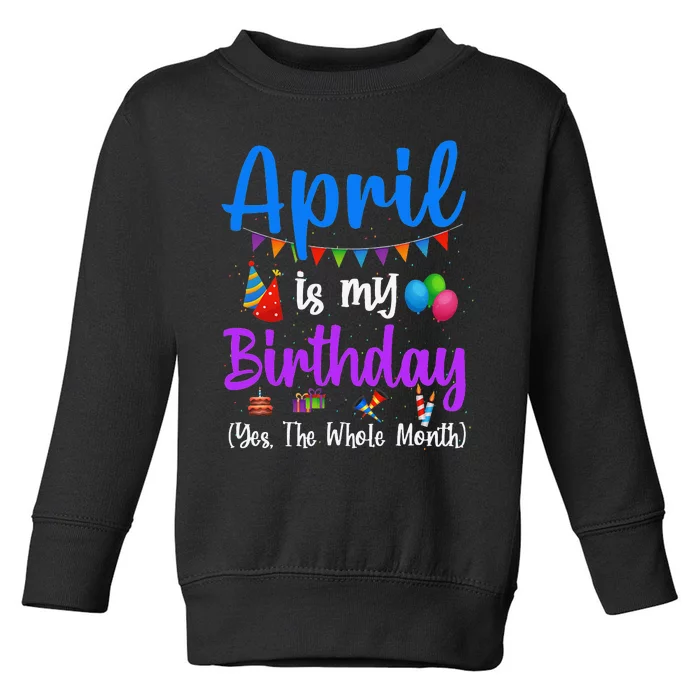 April Is My Birthday Yes The Whole Month Funny April Bday Toddler Sweatshirt