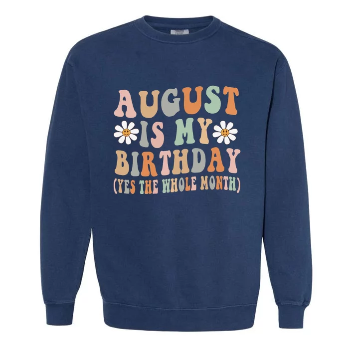 August Is My Birthday The Whole Month August Birthday Garment-Dyed Sweatshirt