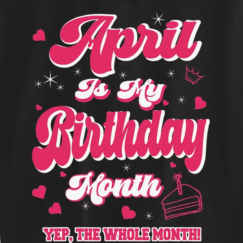 April Is my Birthday Yep The Whole Month Wo Birthday Kids Sweatshirt