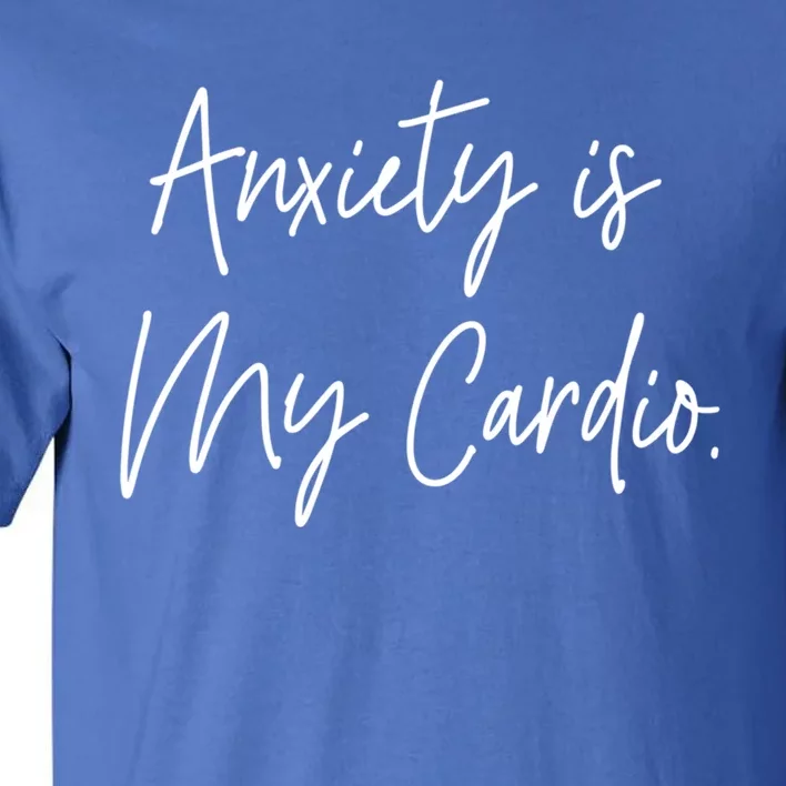 Anxiety Is My Cardio Funny Anxious Nervous People Gift Meaningful Gift Tall T-Shirt