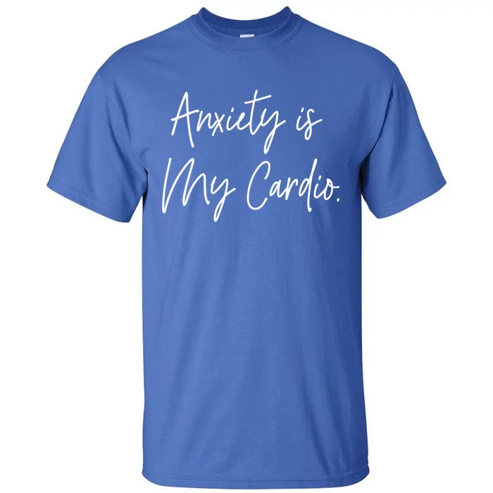 Anxiety Is My Cardio Funny Anxious Nervous People Gift Meaningful Gift Tall T-Shirt