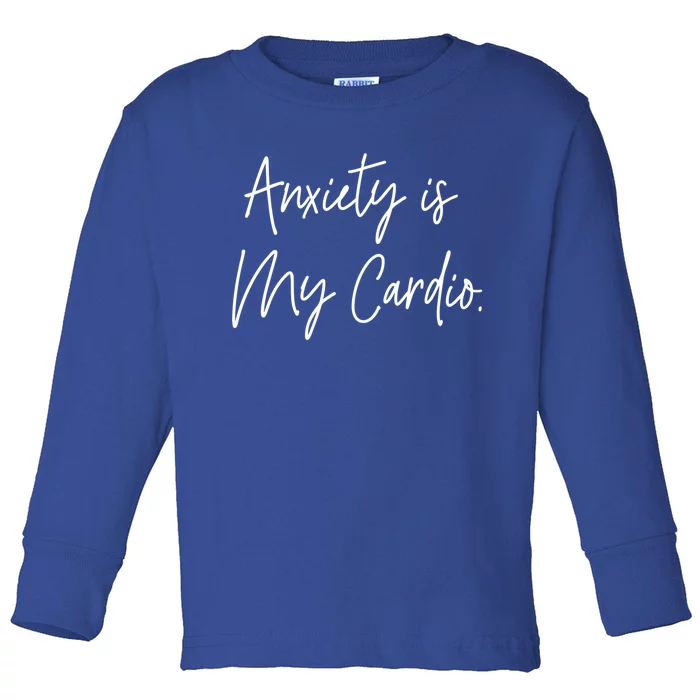 Anxiety Is My Cardio Funny Anxious Nervous People Gift Meaningful Gift Toddler Long Sleeve Shirt