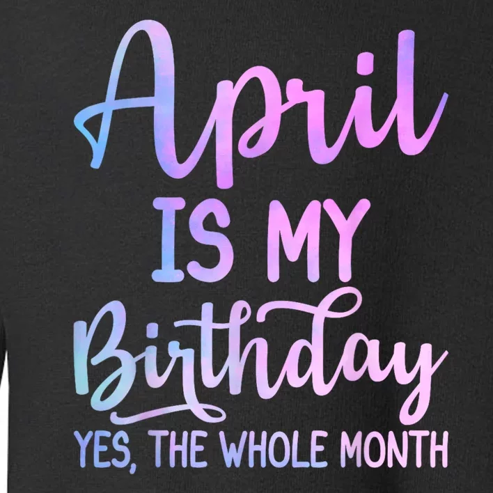 April Is My Birthday The Whole Month Funny April Toddler Sweatshirt