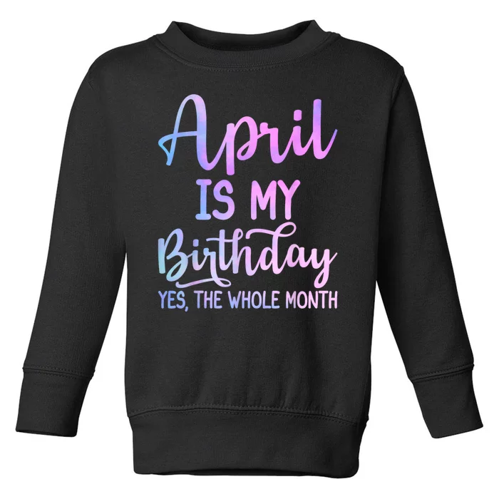 April Is My Birthday The Whole Month Funny April Toddler Sweatshirt