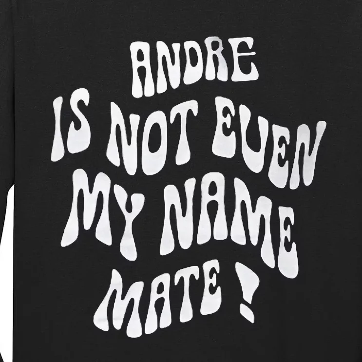 Andre Is Not Even My Name Mate! Tall Long Sleeve T-Shirt