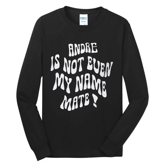 Andre Is Not Even My Name Mate! Tall Long Sleeve T-Shirt