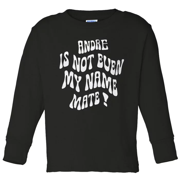 Andre Is Not Even My Name Mate! Toddler Long Sleeve Shirt