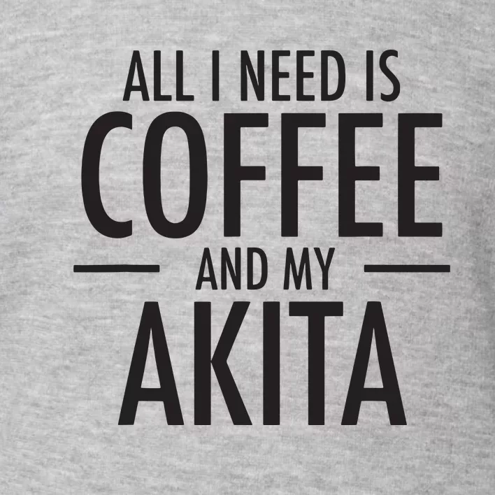 All I Need Is Coffee Akitas Dog Cute Akita Mom Gift Toddler Sweatshirt