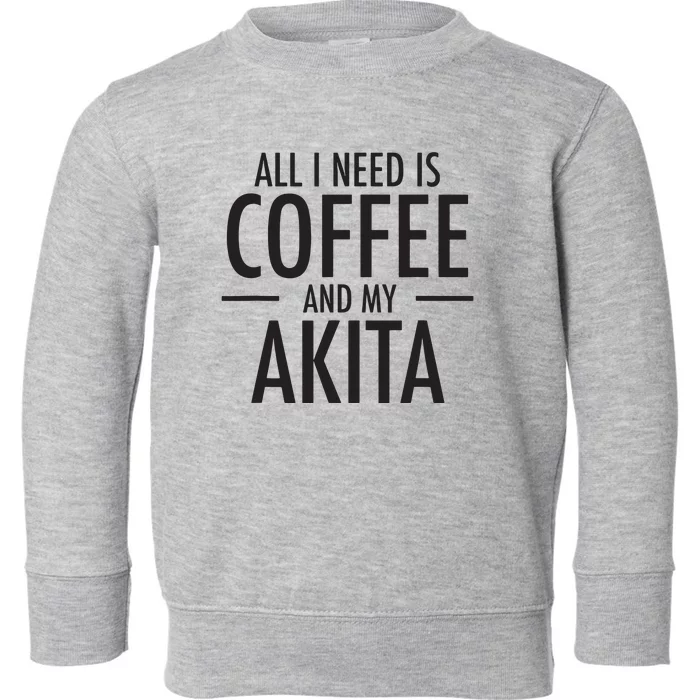 All I Need Is Coffee Akitas Dog Cute Akita Mom Gift Toddler Sweatshirt