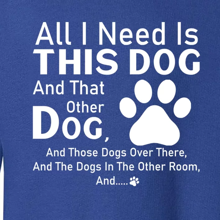 All I Need Is This Dog And That Other Dog And Those Dogs Gift Toddler Sweatshirt