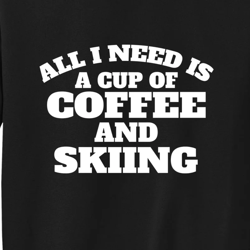 All I Need Is A Cup Of Coffee And Skiing Gift For Skier Tall Sweatshirt