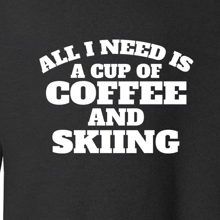 All I Need Is A Cup Of Coffee And Skiing Gift For Skier Toddler Sweatshirt