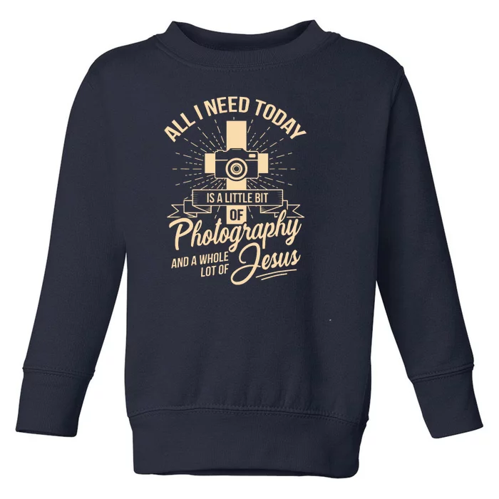 All I Need Is Photography Jesus Camera Photographer Gift Toddler Sweatshirt