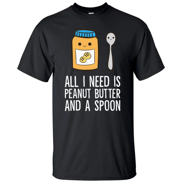 All I Need Is Peanut Butter And Spoon Peanut Butter Lover Tall T-Shirt