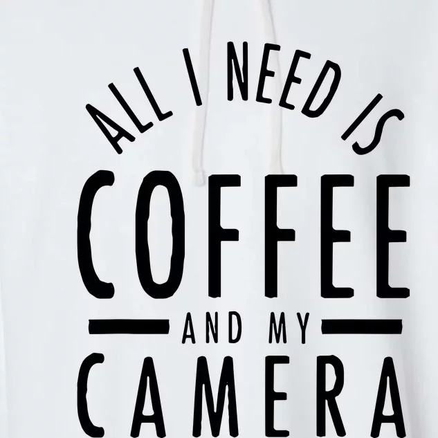 All I Need Is Coffee And My Camera Photography Gift Garment-Dyed Fleece Hoodie