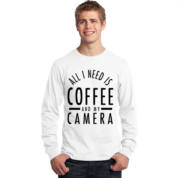 All I Need Is Coffee And My Camera Photography Gift Tall Long Sleeve T-Shirt