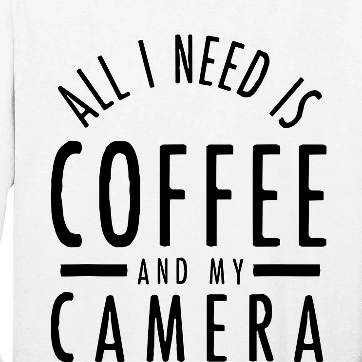 All I Need Is Coffee And My Camera Photography Gift Tall Long Sleeve T-Shirt