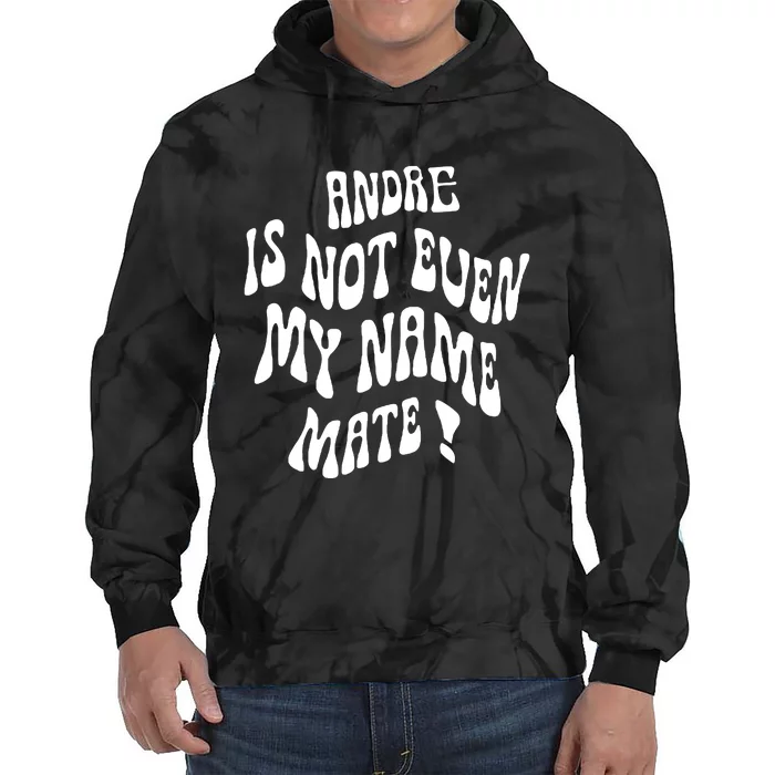 Andre Is Not Even My Name Mate! Tie Dye Hoodie