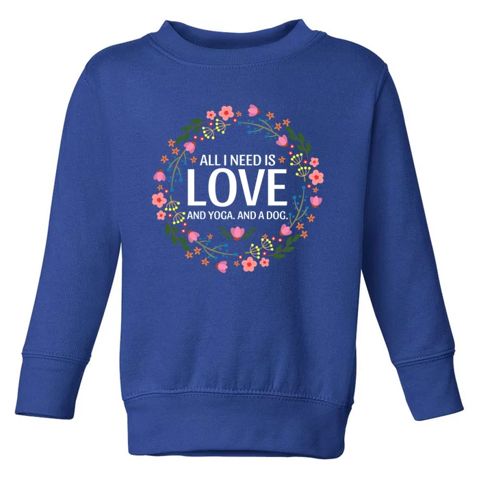 All I Need Is Love And Yoga And A Dog Cute Yoga Dog Lover Gift Toddler Sweatshirt