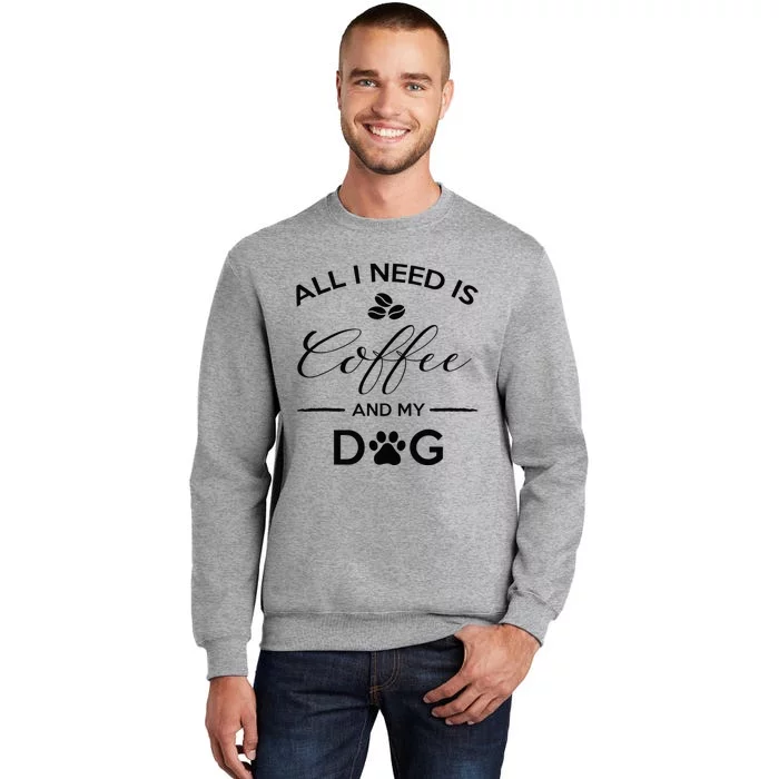 All I Need Is Coffee And My Dog Caffeine Lovers Gift Tall Sweatshirt