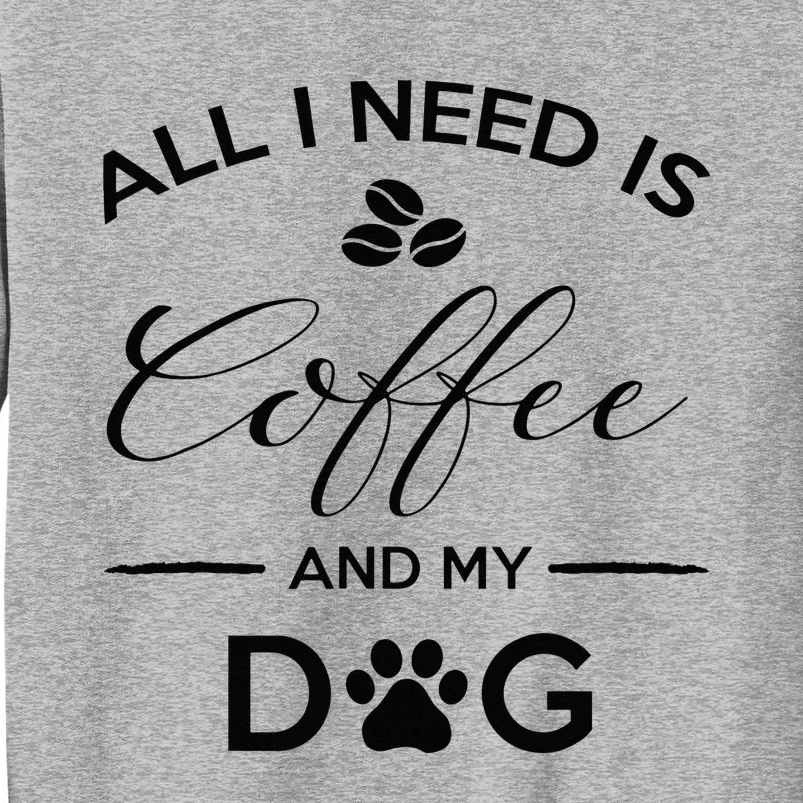 All I Need Is Coffee And My Dog Caffeine Lovers Gift Tall Sweatshirt