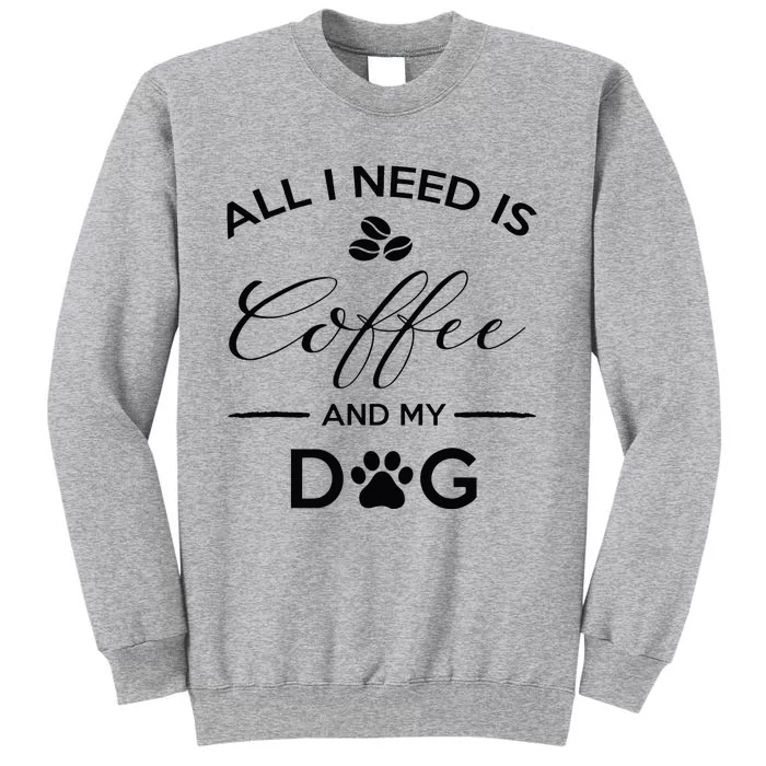 All I Need Is Coffee And My Dog Caffeine Lovers Gift Tall Sweatshirt