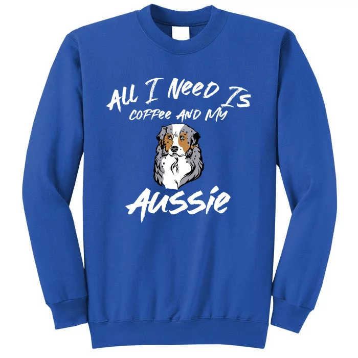 All I Need Is Coffee And My Aussie Dog Lovers Gift Tall Sweatshirt