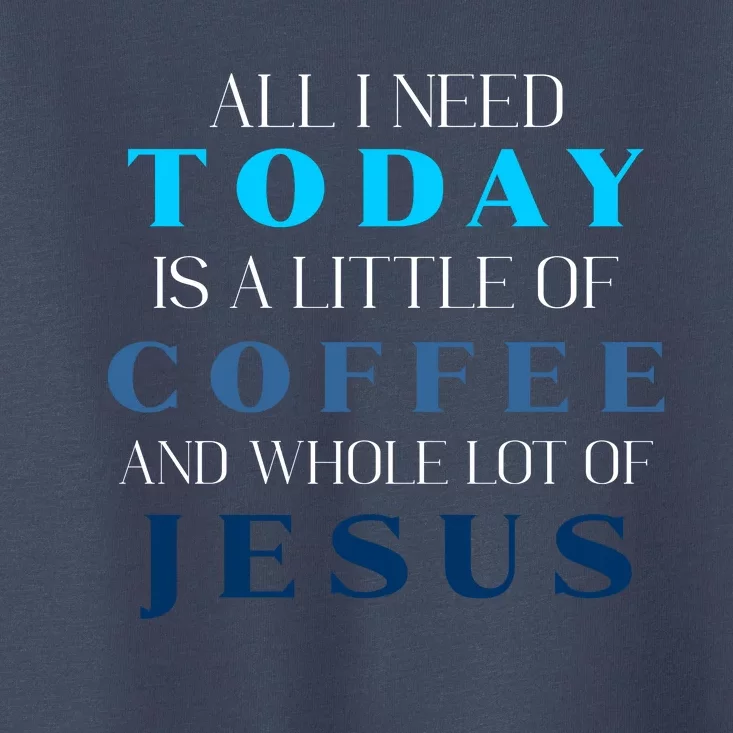 All I Need Today Is A Little Coffee And A Whole Lot Of Jesus Toddler T-Shirt