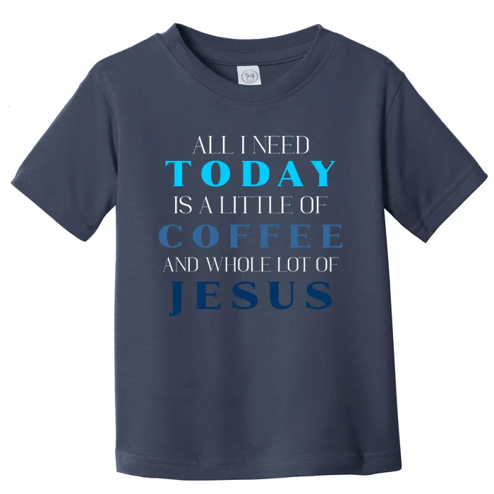 All I Need Today Is A Little Coffee And A Whole Lot Of Jesus Toddler T-Shirt