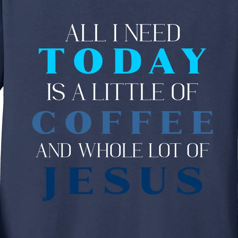 All I Need Today Is A Little Coffee And A Whole Lot Of Jesus Kids Long Sleeve Shirt