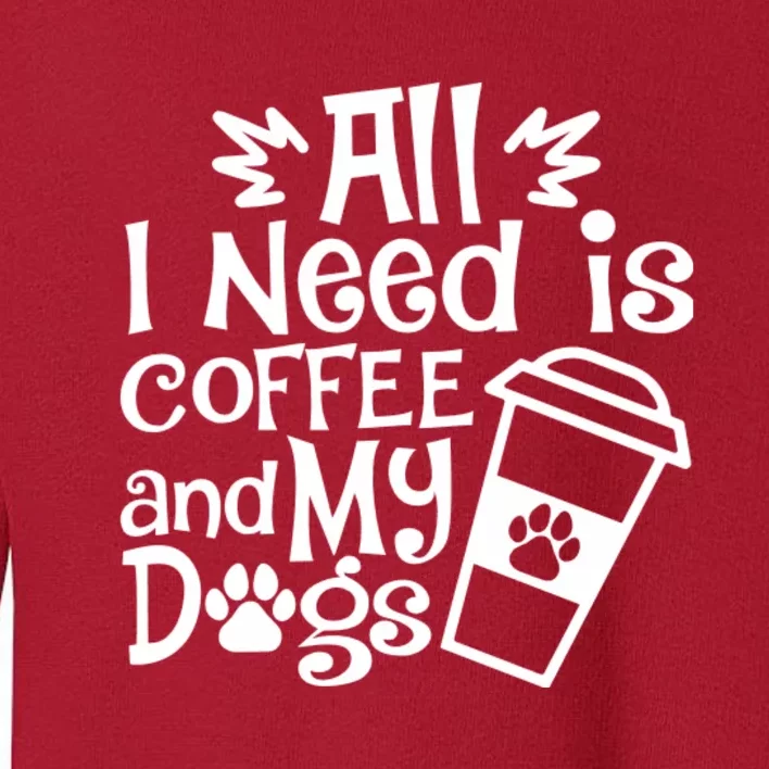 All I Need Is Coffee And My Dogs Funny Dogs Lover Toddler Sweatshirt