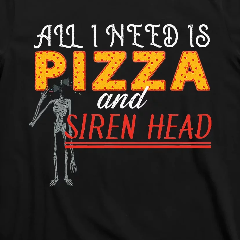 Alls I Need Is Pizza And Siren Head T-Shirt