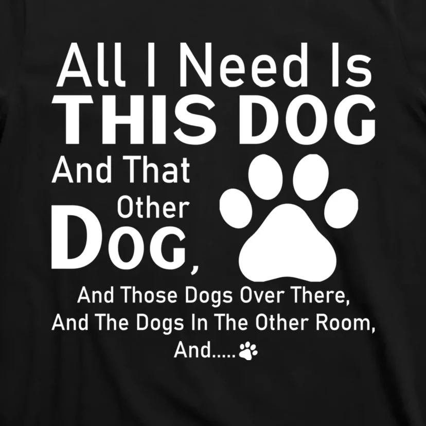 All I Need Is This Dog And That Other Dog And Those Dogs T-Shirt