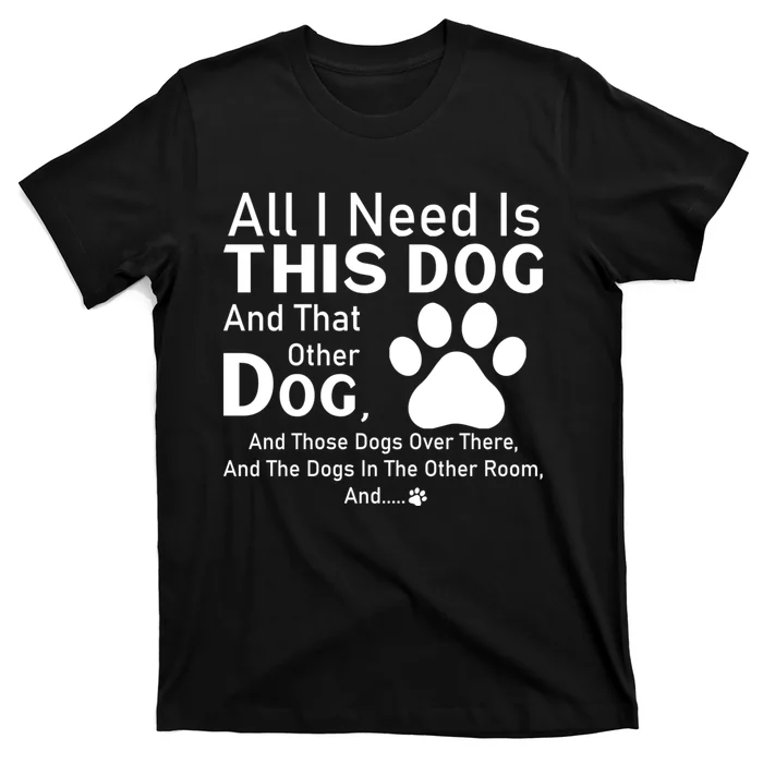 All I Need Is This Dog And That Other Dog And Those Dogs T-Shirt