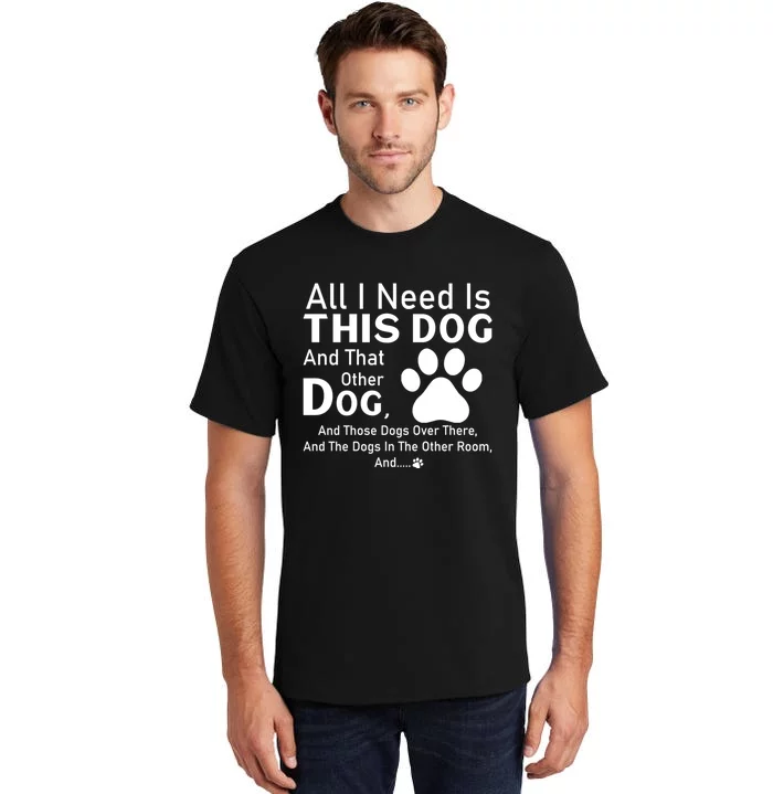 All I Need Is This Dog And That Other Dog And Those Dogs Tall T-Shirt