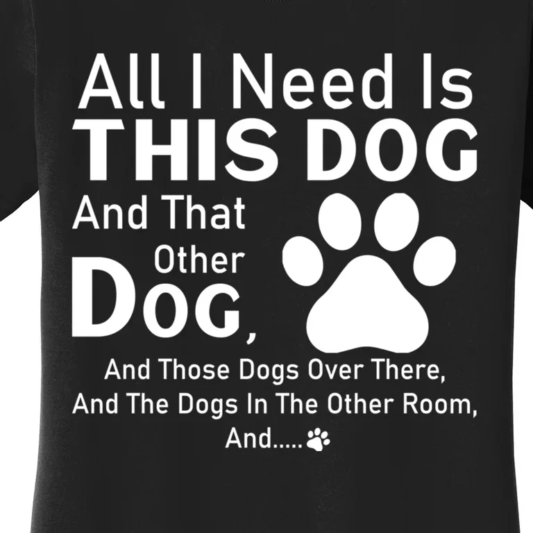 All I Need Is This Dog And That Other Dog And Those Dogs Women's T-Shirt