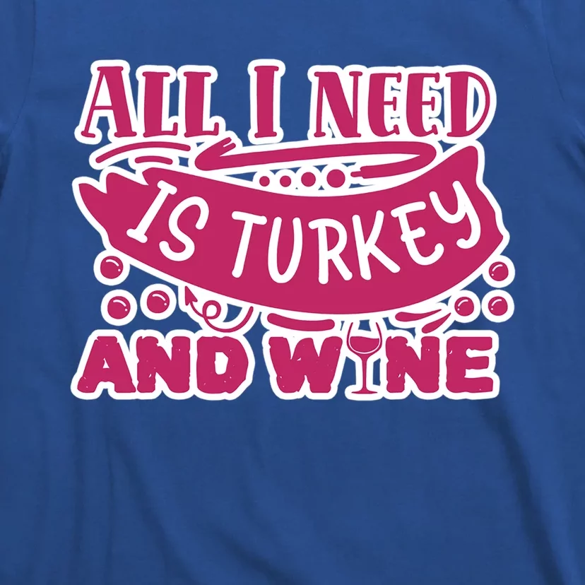 All I Need Is Turkey And Wine Thanksgiving Funny Gift T-Shirt