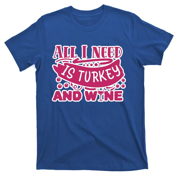 All I Need Is Turkey And Wine Thanksgiving Funny Gift T-Shirt