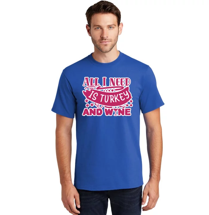 All I Need Is Turkey And Wine Thanksgiving Funny Gift Tall T-Shirt