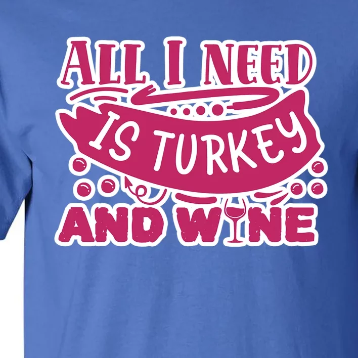 All I Need Is Turkey And Wine Thanksgiving Funny Gift Tall T-Shirt