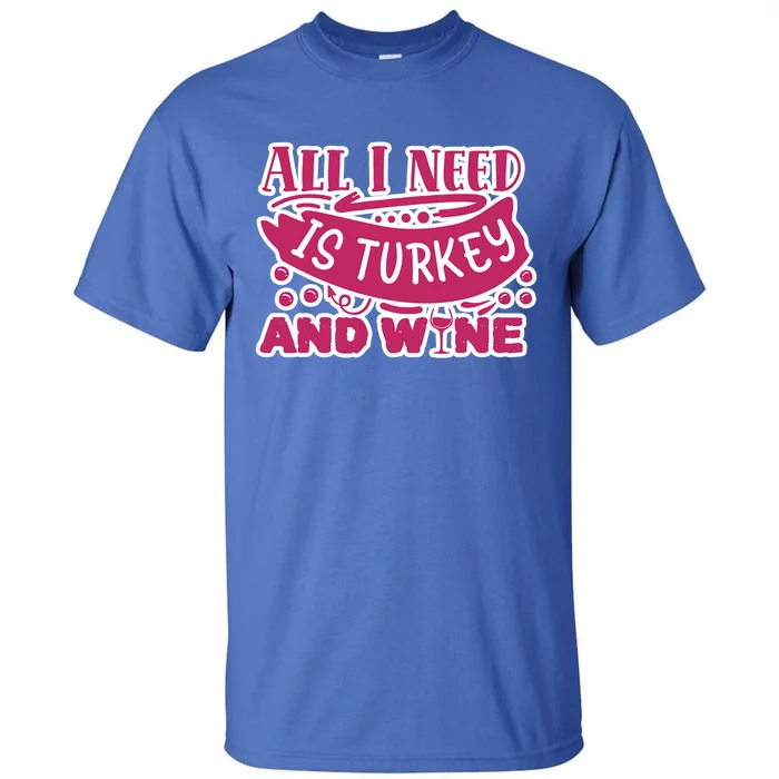 All I Need Is Turkey And Wine Thanksgiving Funny Gift Tall T-Shirt