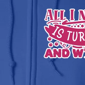 All I Need Is Turkey And Wine Thanksgiving Funny Gift Full Zip Hoodie